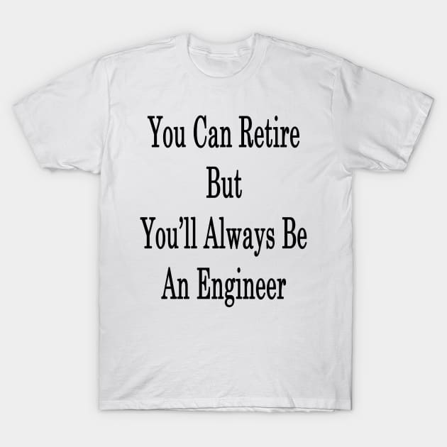 You Can Retire But You'll Always Be An Engineer T-Shirt by supernova23